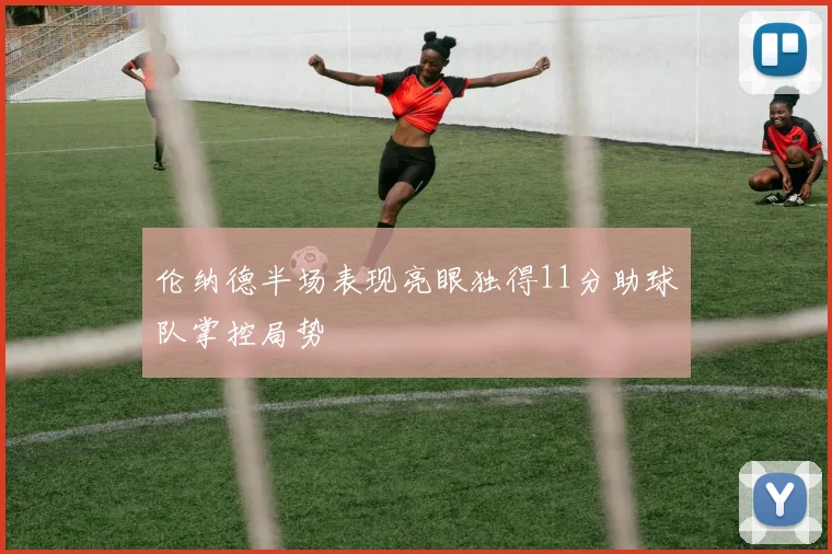 伦纳德半场表现亮眼独得11分助球队掌控局势