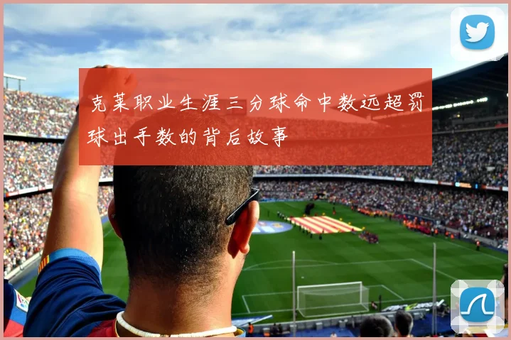 克莱职业生涯三分球命中数远超罚球出手数的背后故事