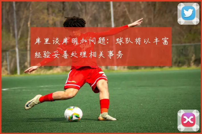库里谈库明加问题：球队将以丰富经验妥善处理相关事务