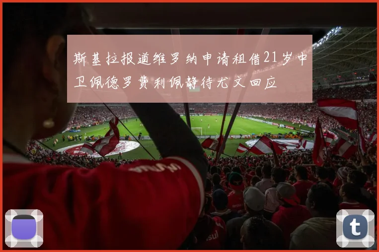 斯基拉报道维罗纳申请租借21岁中卫佩德罗费利佩静待尤文回应