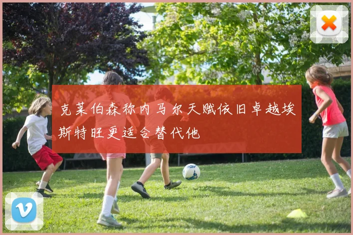 克莱伯森称内马尔天赋依旧卓越埃斯特旺更适合替代他