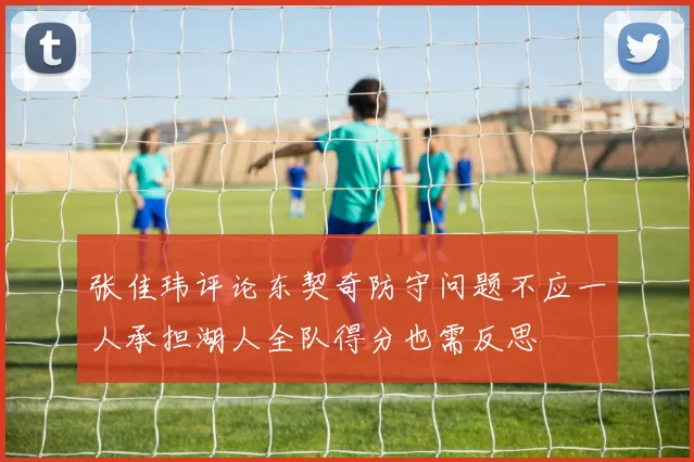 张佳玮评论东契奇防守问题不应一人承担湖人全队得分也需反思