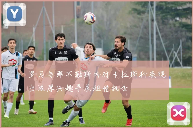 罗马与那不勒斯均对卡拉斯科表现出浓厚兴趣寻求租借机会