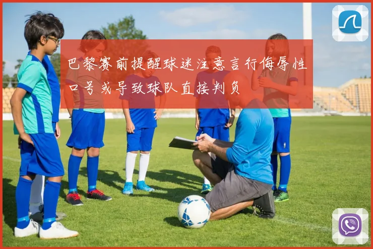 巴黎赛前提醒球迷注意言行侮辱性口号或导致球队直接判负