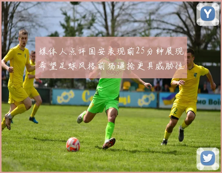 媒体人点评国安表现前25分钟展现希望足球风格前场逼抢更具威胁性