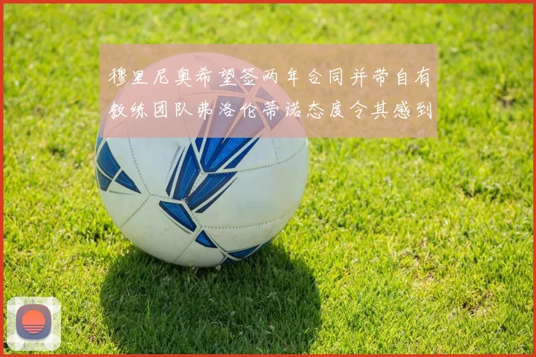 穆里尼奥希望签两年合同并带自有教练团队弗洛伦蒂诺态度令其感到失望