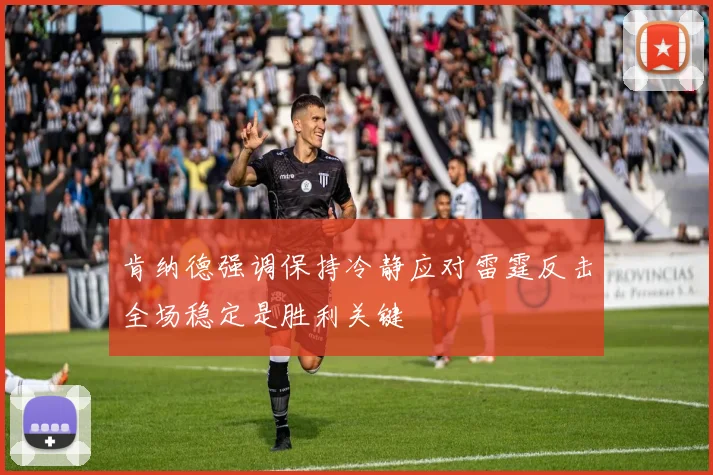 肯纳德强调保持冷静应对雷霆反击全场稳定是胜利关键