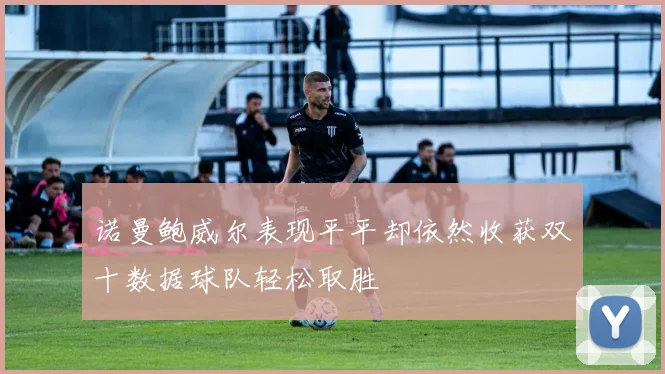 诺曼鲍威尔表现平平却依然收获双十数据球队轻松取胜