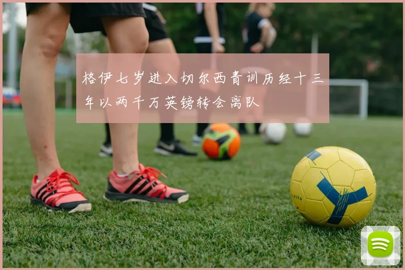 格伊七岁进入切尔西青训历经十三年以两千万英镑转会离队