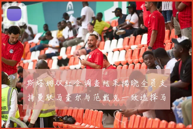 斯塔姆双红会调查结果揭晓全员支持曼联马奎尔与范戴克一致选择马奎尔
