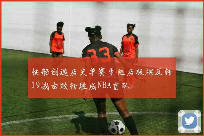 快船创造历史单赛季经历极端反转19战由败转胜成NBA首队