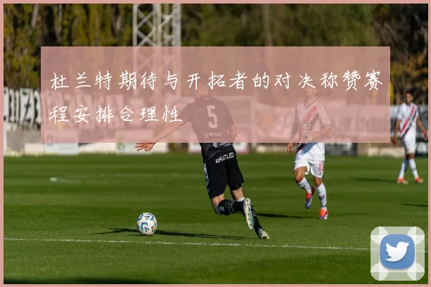 杜兰特期待与开拓者的对决称赞赛程安排合理性